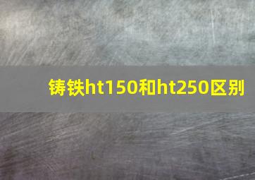 铸铁ht150和ht250区别