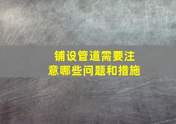 铺设管道需要注意哪些问题和措施