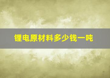 锂电原材料多少钱一吨