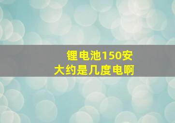 锂电池150安大约是几度电啊