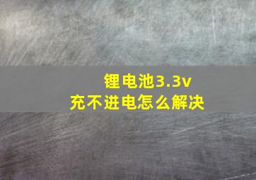 锂电池3.3v充不进电怎么解决