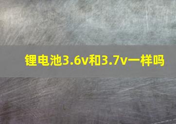 锂电池3.6v和3.7v一样吗