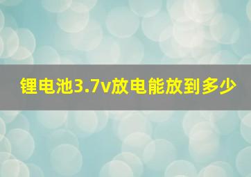 锂电池3.7v放电能放到多少