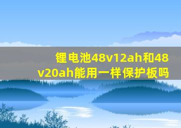 锂电池48v12ah和48v20ah能用一样保护板吗