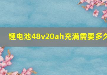 锂电池48v20ah充满需要多久