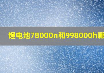 锂电池78000n和998000h哪个好