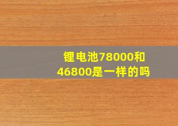 锂电池78000和46800是一样的吗