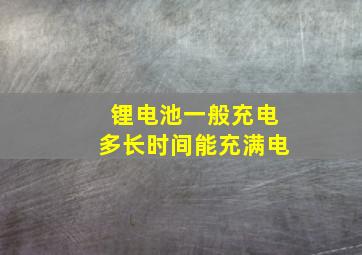 锂电池一般充电多长时间能充满电