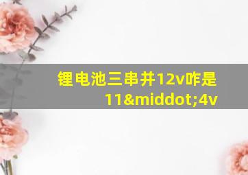 锂电池三串并12v咋是11·4v