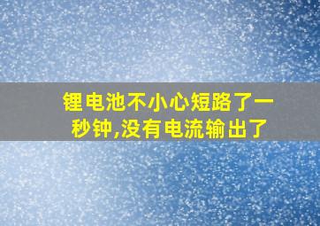 锂电池不小心短路了一秒钟,没有电流输出了