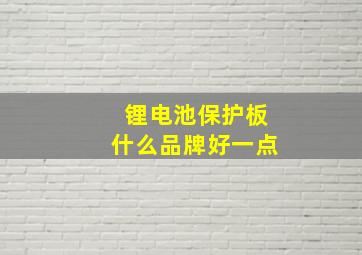 锂电池保护板什么品牌好一点