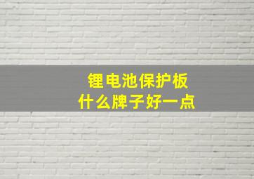 锂电池保护板什么牌子好一点