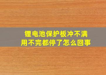 锂电池保护板冲不满用不完都停了怎么回事