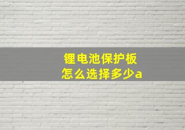 锂电池保护板怎么选择多少a