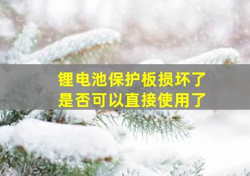 锂电池保护板损坏了是否可以直接使用了