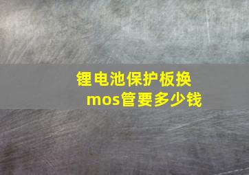 锂电池保护板换mos管要多少钱