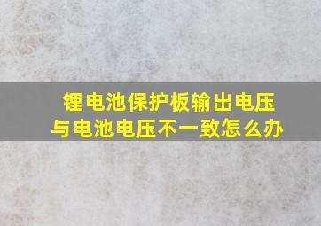 锂电池保护板输出电压与电池电压不一致怎么办