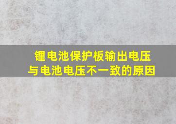 锂电池保护板输出电压与电池电压不一致的原因