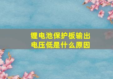 锂电池保护板输出电压低是什么原因