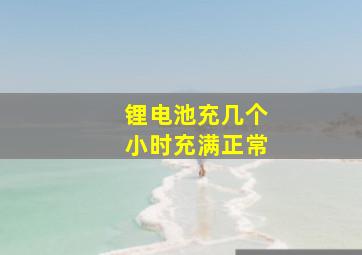 锂电池充几个小时充满正常