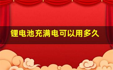 锂电池充满电可以用多久