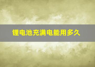 锂电池充满电能用多久