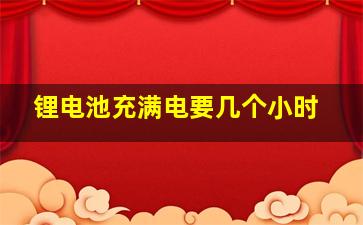 锂电池充满电要几个小时