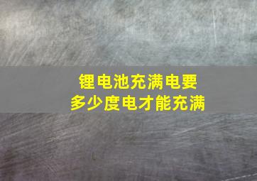 锂电池充满电要多少度电才能充满