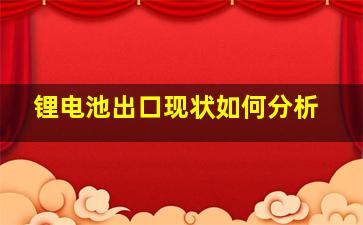 锂电池出口现状如何分析