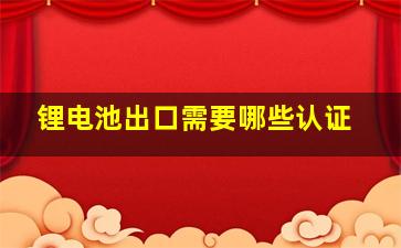 锂电池出口需要哪些认证