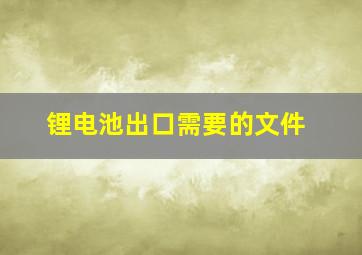 锂电池出口需要的文件