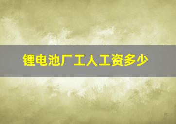 锂电池厂工人工资多少