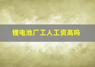 锂电池厂工人工资高吗