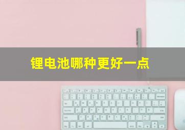 锂电池哪种更好一点