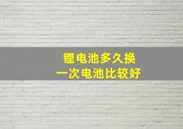 锂电池多久换一次电池比较好