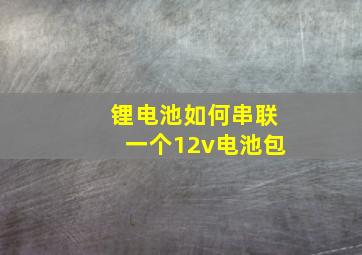 锂电池如何串联一个12v电池包