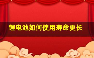 锂电池如何使用寿命更长