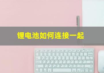 锂电池如何连接一起