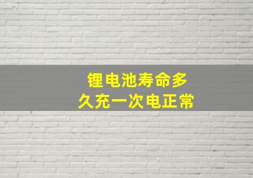 锂电池寿命多久充一次电正常