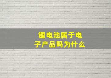 锂电池属于电子产品吗为什么