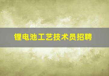 锂电池工艺技术员招聘