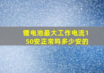 锂电池最大工作电流150安正常吗多少安的