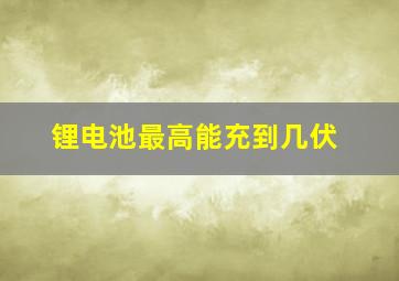 锂电池最高能充到几伏