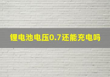 锂电池电压0.7还能充电吗