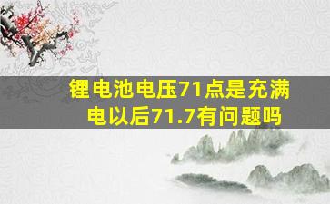 锂电池电压71点是充满电以后71.7有问题吗