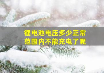 锂电池电压多少正常范围内不能充电了呢