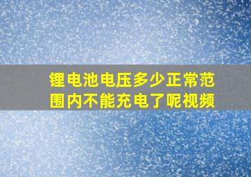 锂电池电压多少正常范围内不能充电了呢视频