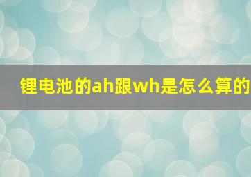 锂电池的ah跟wh是怎么算的