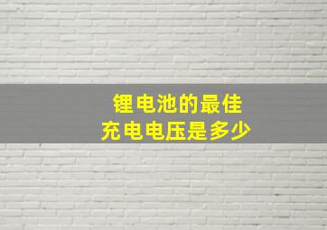 锂电池的最佳充电电压是多少