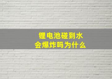 锂电池碰到水会爆炸吗为什么